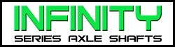 Infinity Series Axle Shafts by Torq Masters